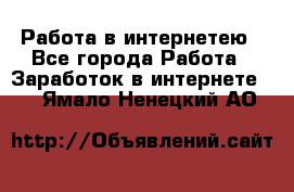 Работа в интернетею - Все города Работа » Заработок в интернете   . Ямало-Ненецкий АО